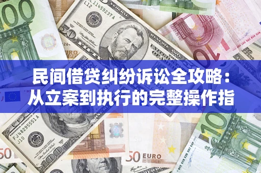 济南民间借贷纠纷诉讼全攻略：从立案到执行的完整操作指南