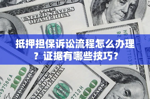 济南抵押担保诉讼流程怎么办理？证据有哪些技巧？