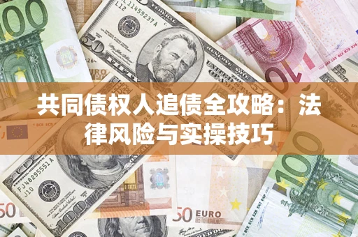 济南共同债权人追债全攻略：法律风险与实操技巧