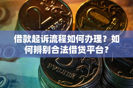 济南借款起诉流程如何办理？如何辨别合法借贷平台？