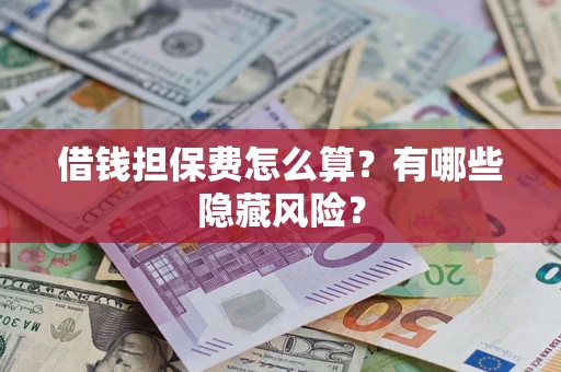 济南借钱担保费怎么算？有哪些隐藏风险？