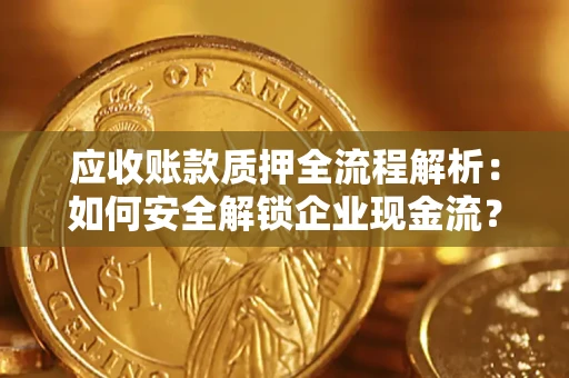 济南应收账款质押全流程解析：如何安全解锁企业现金流？