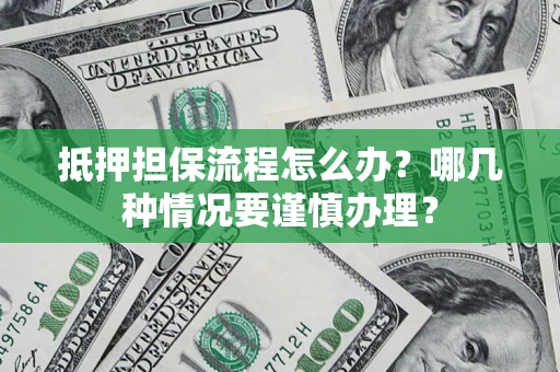 济南抵押担保流程怎么办？哪几种情况要谨慎办理？