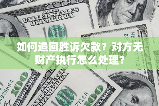 济南如何追回胜诉欠款？对方无财产执行怎么处理？