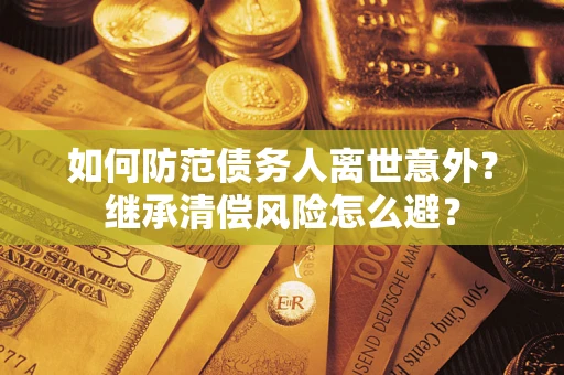 济南如何防范债务人离世意外？继承清偿风险怎么避？