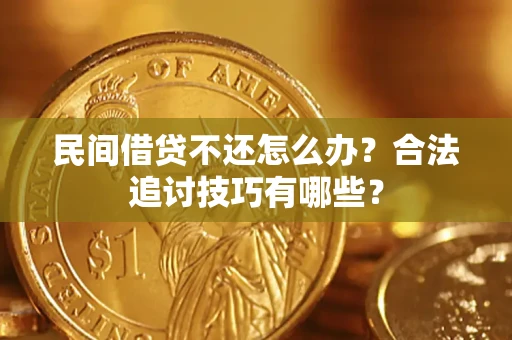 济南民间借贷不还怎么办？合法追讨技巧有哪些？
