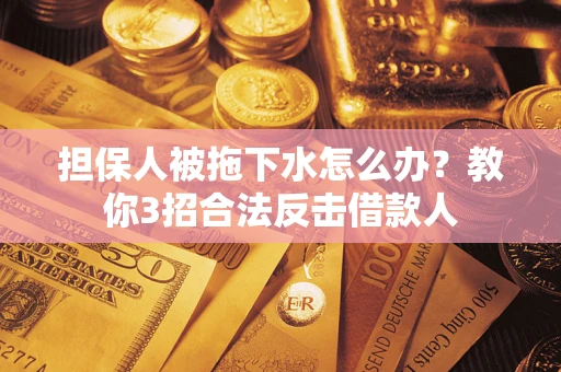 济南担保人被拖下水怎么办？教你3招合法反击借款人