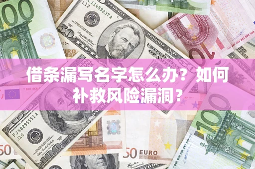 济南借条漏写名字怎么办？如何补救风险漏洞？