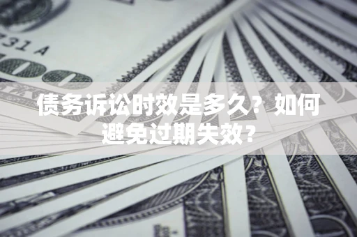 济南债务诉讼时效是多久？如何避免过期失效？