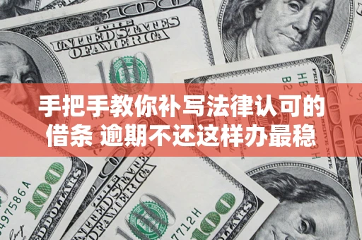 济南手把手教你补写法律认可的借条 逾期不还这样办最稳妥