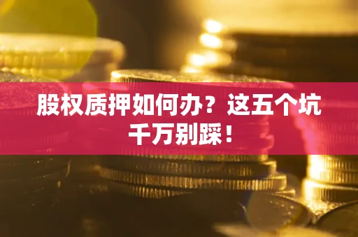 济南股权质押如何办？这五个坑千万别踩！