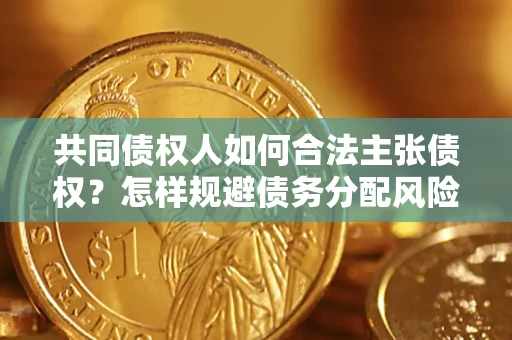 济南共同债权人如何合法主张债权？怎样规避债务分配风险？