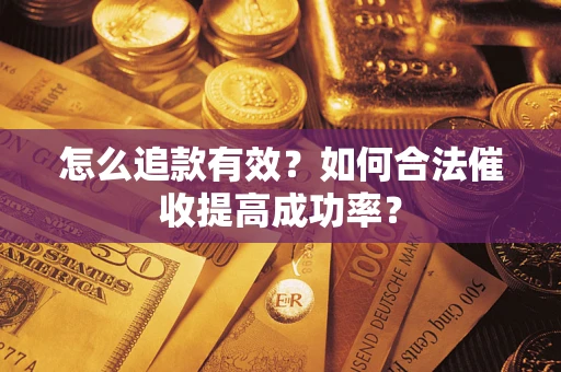 济南怎么追款有效？如何合法催收提高成功率？
