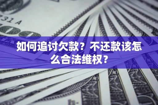 济南如何追讨欠款？不还款该怎么合法维权？