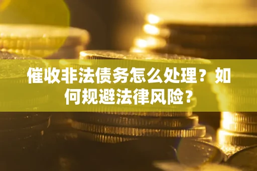 济南催收非法债务怎么处理？如何规避法律风险？