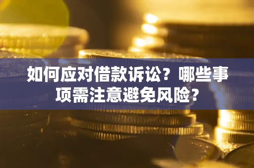 济南如何应对借款诉讼？哪些事项需注意避免风险？
