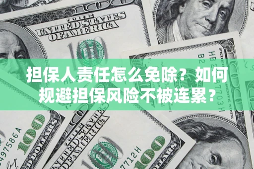 济南担保人责任怎么免除？如何规避担保风险不被连累？
