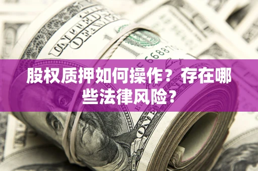 济南股权质押如何操作？存在哪些法律风险？