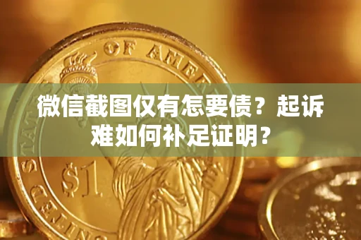 济南微信截图仅有怎要债？起诉难如何补足证明？