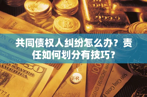 济南共同债权人纠纷怎么办？责任如何划分有技巧？