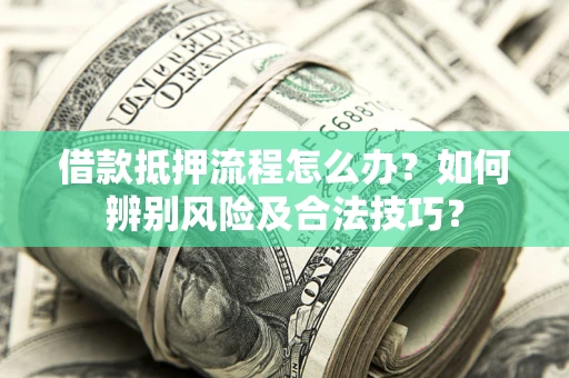 济南借款抵押流程怎么办？如何辨别风险及合法技巧？