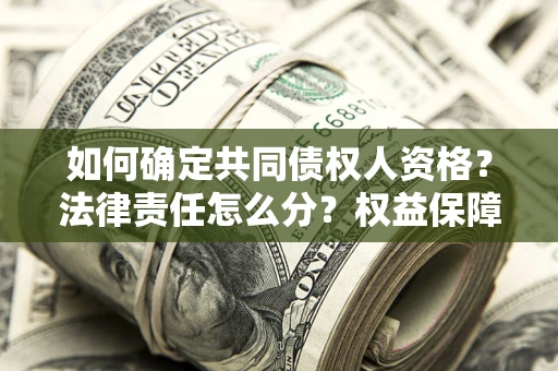 济南如何确定共同债权人资格？法律责任怎么分？权益保障技巧揭秘！