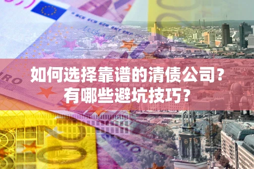 济南如何选择靠谱的清债公司？有哪些避坑技巧？