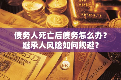 济南债务人死亡后债务怎么办？继承人风险如何规避？