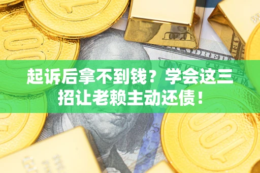 济南起诉后拿不到钱？学会这三招让老赖主动还债！