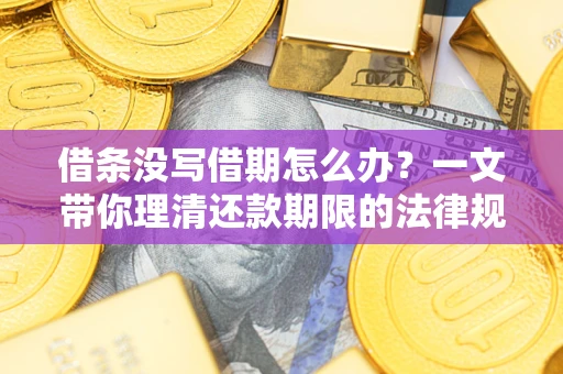 济南借条没写借期怎么办？一文带你理清还款期限的法律规则