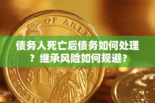 济南债务人死亡后债务如何处理？继承风险如何规避？