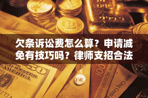 济南欠条诉讼费怎么算？申请减免有技巧吗？律师支招合法省钱