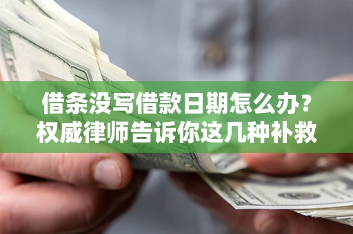 济南借条没写借款日期怎么办？权威律师告诉你这几种补救方法！