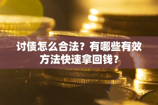 济南讨债怎么合法？有哪些有效方法快速拿回钱？