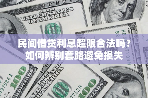 济南民间借贷利息超限合法吗？如何辨别套路避免损失