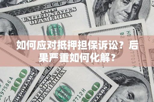 济南如何应对抵押担保诉讼？后果严重如何化解？