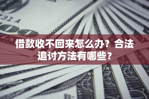 济南借款收不回来怎么办？合法追讨方法有哪些？
