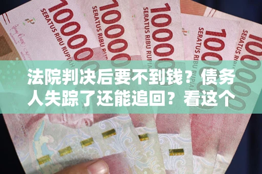 济南法院判决后要不到钱？债务人失踪了还能追回？看这个方法！