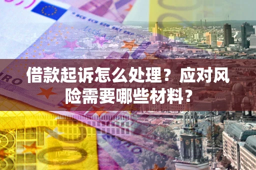 济南借款起诉怎么处理？应对风险需要哪些材料？