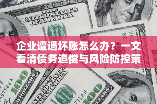 济南企业遭遇坏账怎么办？一文看清债务追偿与风险防控策略