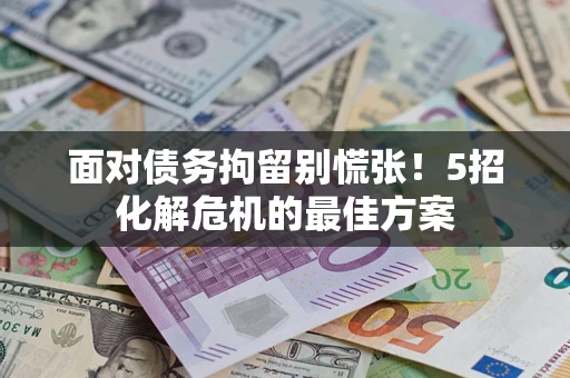 济南面对债务拘留别慌张！5招化解危机的最佳方案