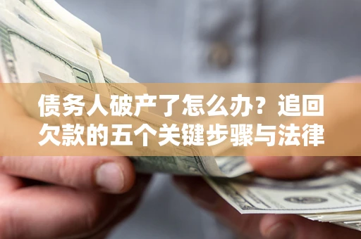 济南债务人破产了怎么办？追回欠款的五个关键步骤与法律策略