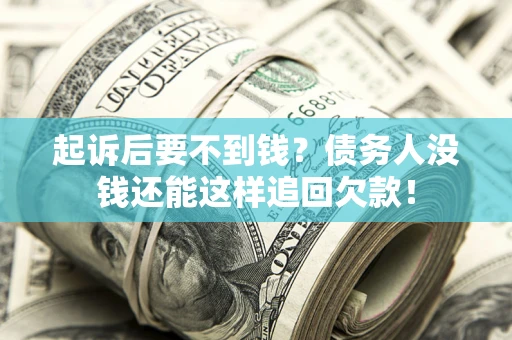 济南起诉后要不到钱？债务人没钱还能这样追回欠款！