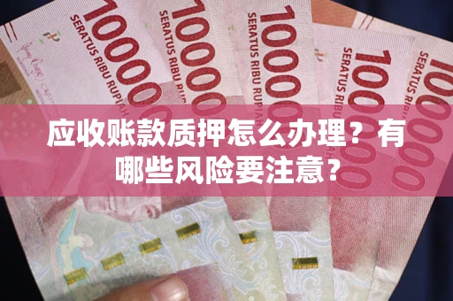 济南应收账款质押怎么办理？有哪些风险要注意？