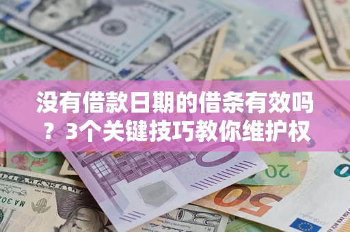 济南没有借款日期的借条有效吗？3个关键技巧教你维护权益
