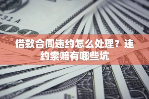 济南借款合同违约怎么处理？违约索赔有哪些坑