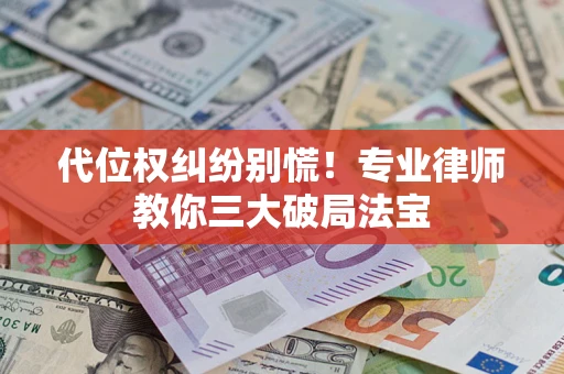 济南代位权纠纷别慌！专业律师教你三大破局法宝