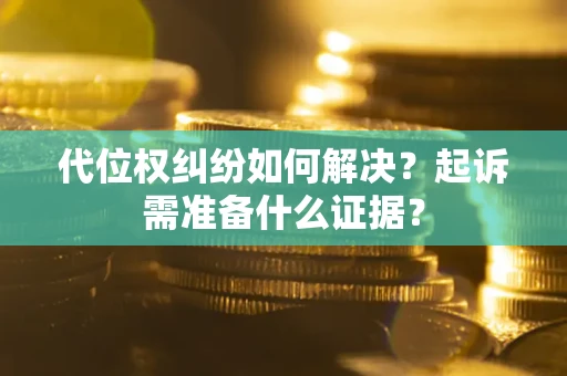 济南代位权纠纷如何解决？起诉需准备什么证据？