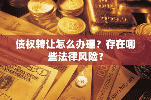 济南债权转让怎么办理？存在哪些法律风险？