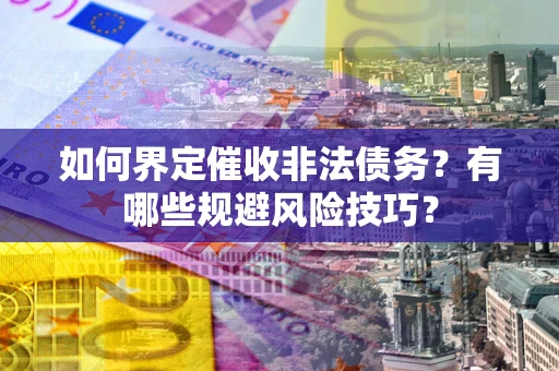 济南如何界定催收非法债务？有哪些规避风险技巧？